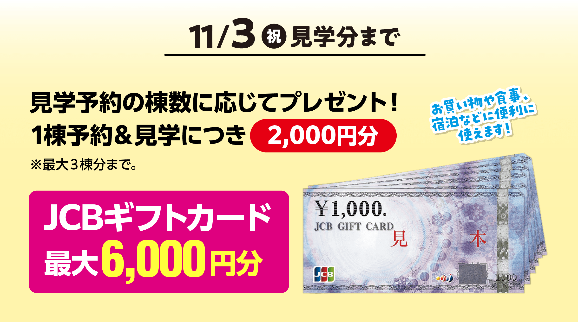 11月3日(祝)見学分まで 見学予約の棟数に応じてJCBギフトカード最大6,000円分プレゼント!>
          <img class=