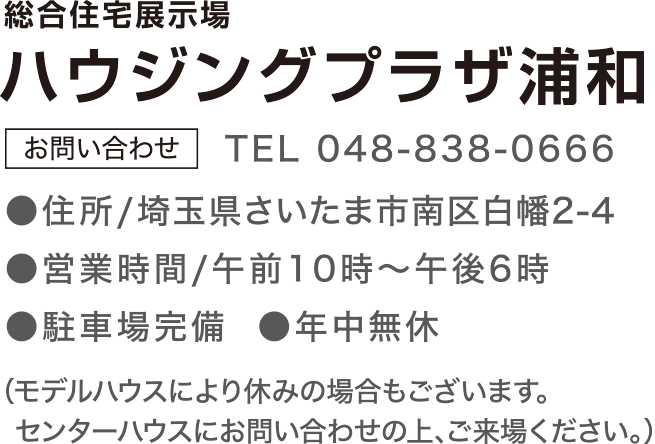 総合展示場 ハウジングプラザ浦和 お問合せ TEL：0488380666