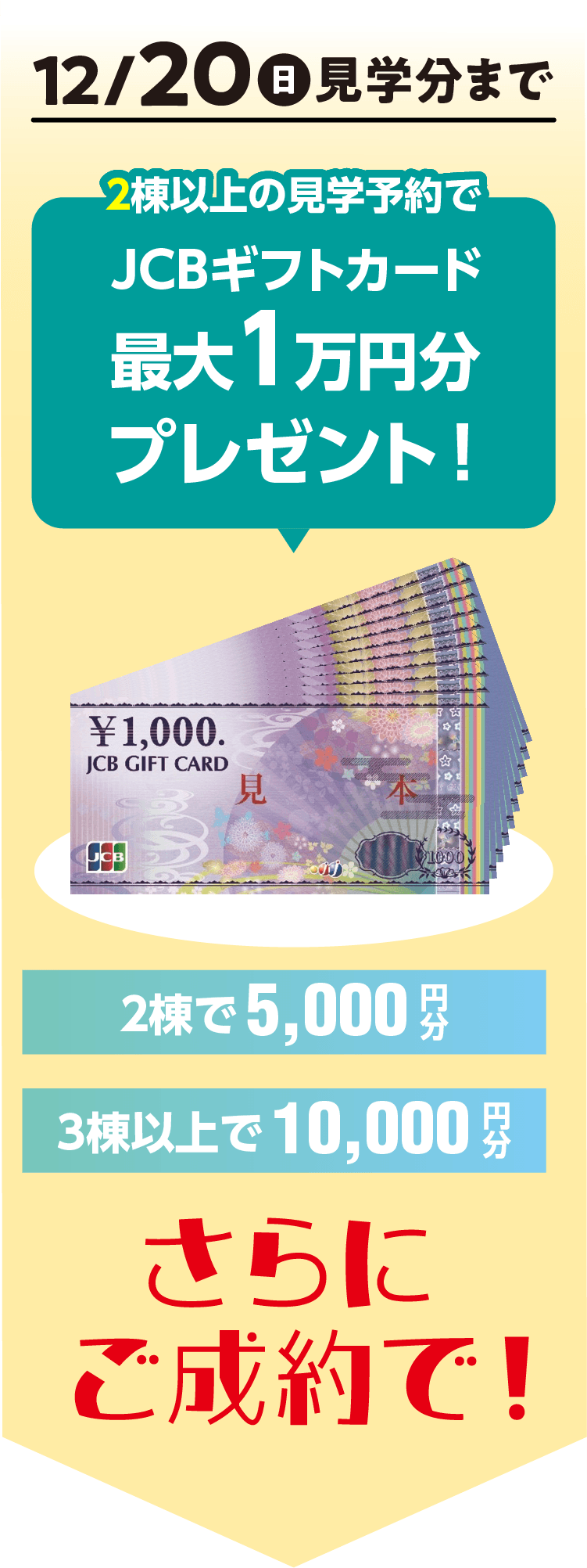 12月20日(日)見学分まで 2棟以上の見学予約でJCBギフトカード最大1万円分プレゼント!