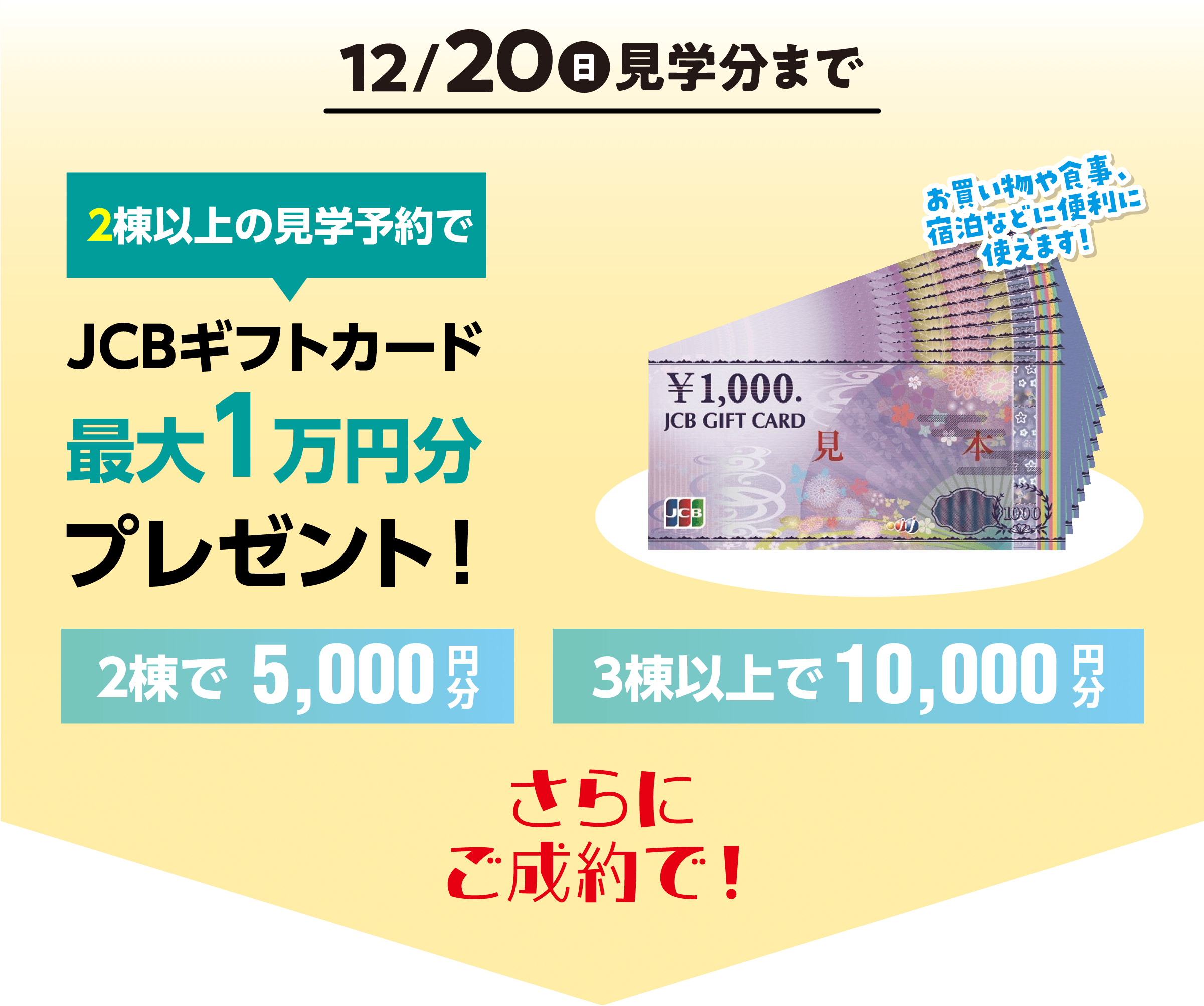 12月20日(日)見学分まで 2棟以上の見学予約でJCBギフトカード最大1万円分プレゼント!